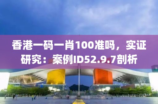 香港一码一肖100准吗，实证研究：案例ID52.9.7剖析