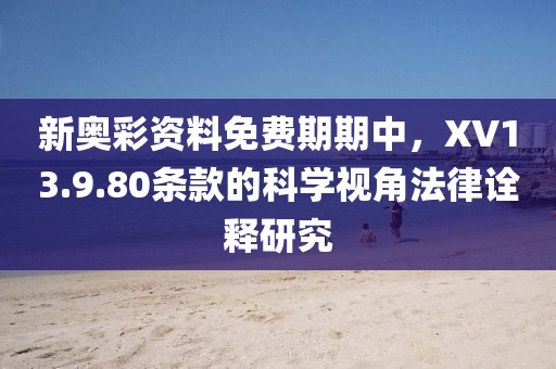 新奥彩资料免费期期中，XV13.9.80条款的科学视角法律诠释研究