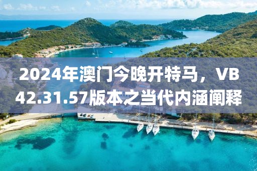 2024年澳门今晚开特马，VB42.31.57版本之当代内涵阐释