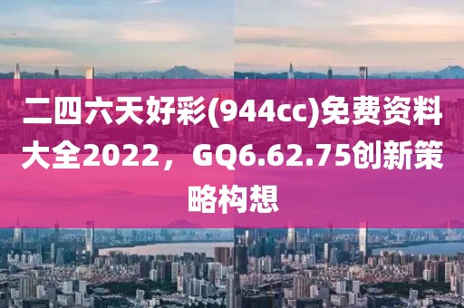 二四六天好彩(944cc)免费资料大全2022，GQ6.62.75创新策略构想