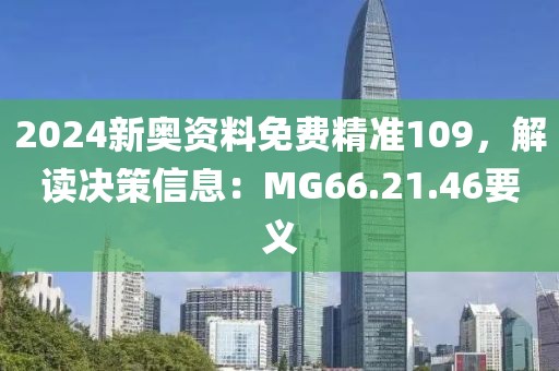 2024新奥资料免费精准109，解读决策信息：MG66.21.46要义