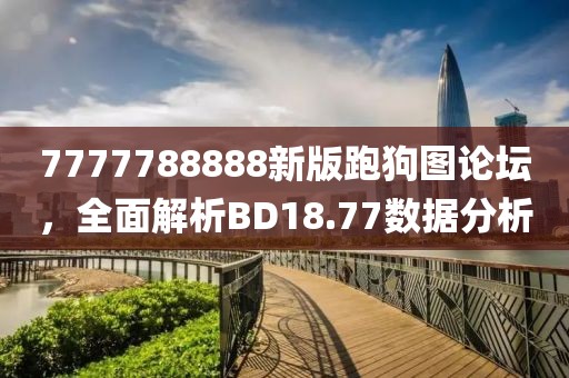 7777788888新版跑狗图论坛，全面解析BD18.77数据分析