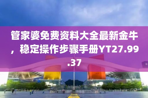 管家婆免费资料大全最新金牛，稳定操作步骤手册YT27.99.37