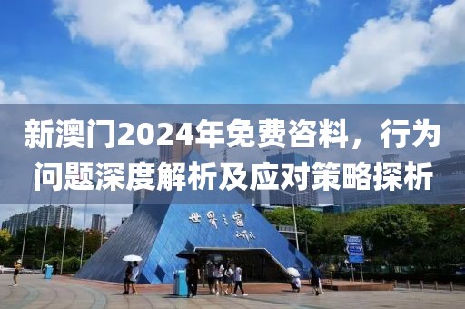 新澳门2024年免费咨料，行为问题深度解析及应对策略探析