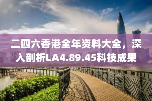 二四六香港全年资料大全，深入剖析LA4.89.45科技成果