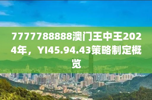 7777788888澳门王中王2024年,YI45.94.43策略制定概览