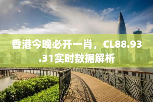 香港今晚必开一肖，CL88.93.31实时数据解析