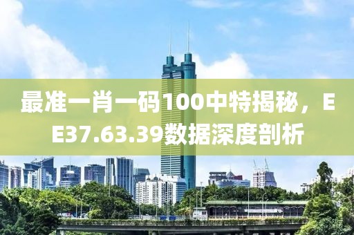 最准一肖一码100中特揭秘，EE37.63.39数据深度剖析