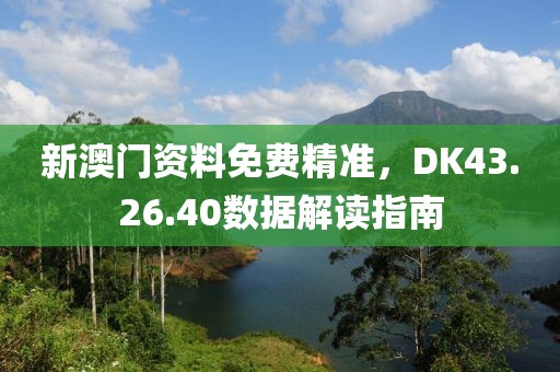 新澳门资料免费精准，DK43.26.40数据解读指南