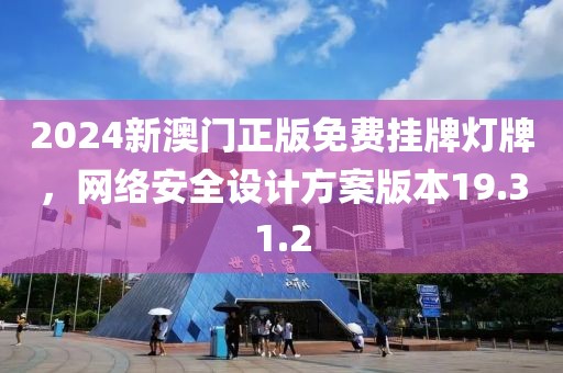 2024新澳门正版免费挂牌灯牌，网络安全设计方案版本19.31.2