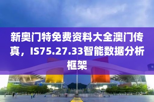 新奥门特免费资料大全澳门传真，IS75.27.33智能数据分析框架