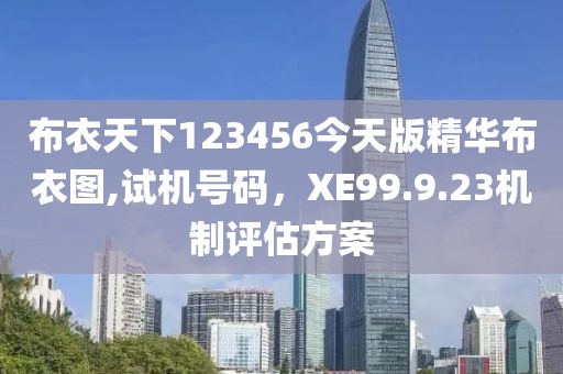布衣天下123456今天版精华布衣图,试机号码，XE99.9.23机制评估方案