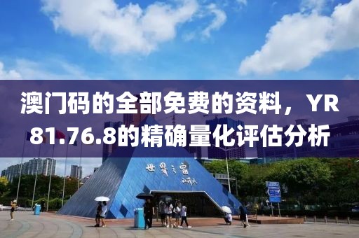 澳门码的全部免费的资料，YR81.76.8的精确量化评估分析