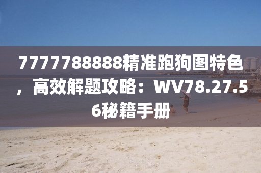 7777788888精准跑狗图特色，高效解题攻略：WV78.27.56秘籍手册