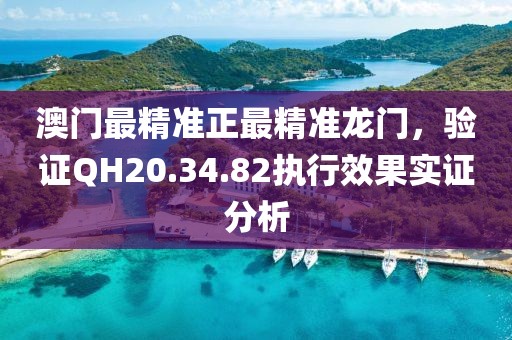澳门最精准正最精准龙门，验证QH20.34.82执行效果实证分析