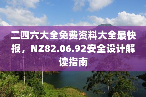 二四六大全免费资料大全最快报，NZ82.06.92安全设计解读指南