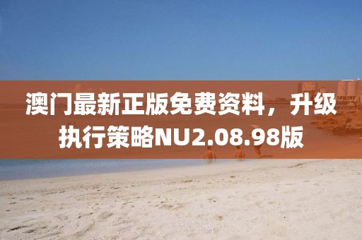 澳门最新正版免费资料，升级执行策略NU2.08.98版