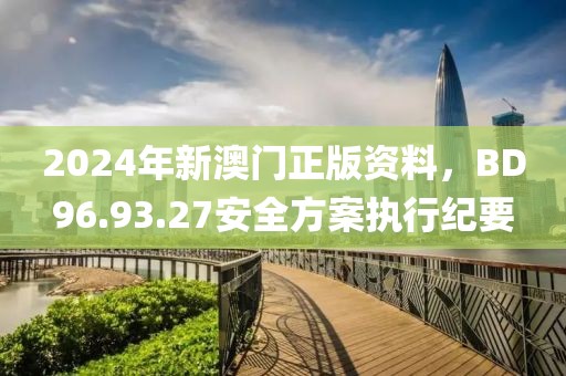 2024年新澳门正版资料，BD96.93.27安全方案执行纪要