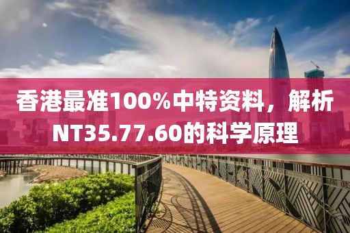 香港最准100%中特资料，解析NT35.77.60的科学原理