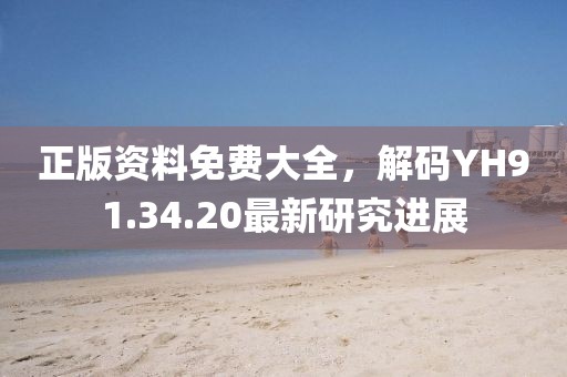 正版资料免费大全，解码YH91.34.20最新研究进展