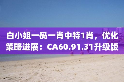 白小姐一码一肖中特1肖，优化策略进展：CA60.91.31升级版