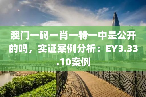 澳门一码一肖一特一中是公开的吗，实证案例分析：EY3.33.10案例