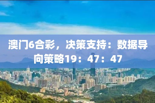 澳门6合彩，决策支持：数据导向策略19：47：47