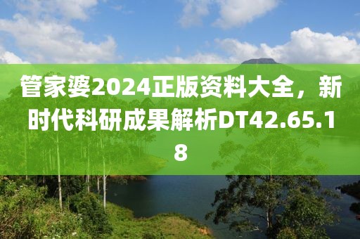 管家婆2024正版资料大全，新时代科研成果解析DT42.65.18