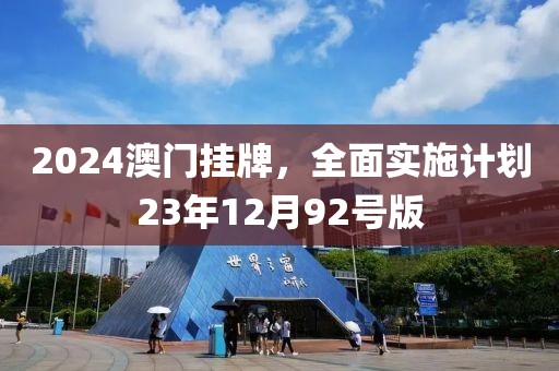 2024澳门挂牌,全面实施计划23年12月92号版