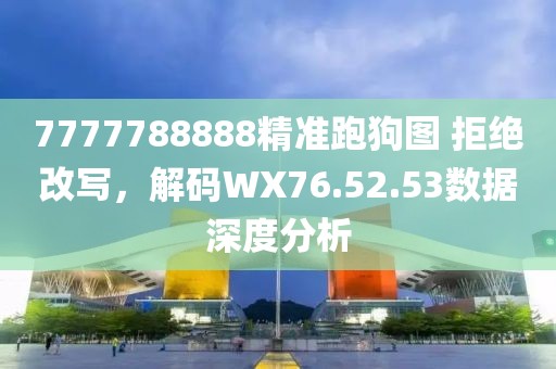 7777788888精准跑狗图 拒绝改写，解码WX76.52.53数据深度分析