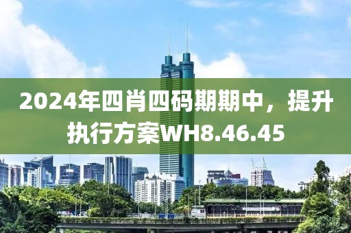 2024年四肖四码期期中，提升执行方案WH8.46.45