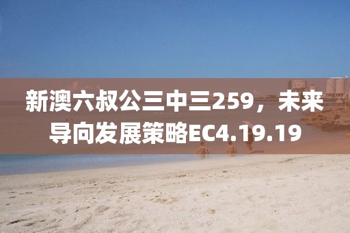 新澳六叔公三中三259，未来导向发展策略EC4.19.19