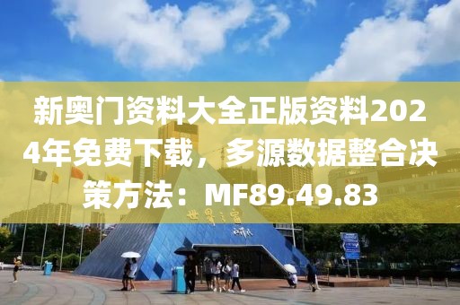 新奥门资料大全正版资料2024年免费下载，多源数据整合决策方法：MF89.49.83