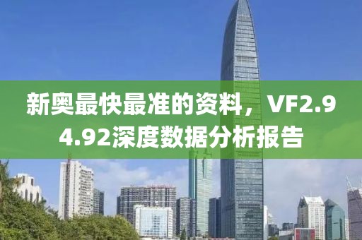 新奥最快最准的资料，VF2.94.92深度数据分析报告