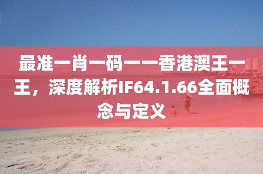 最准一肖一码一一香港澳王一王，深度解析IF64.1.66全面概念与定义