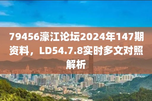 79456濠江论坛2024年147期资料，LD54.7.8实时多文对照解析