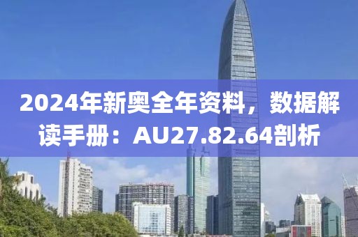 2024年新奥全年资料，数据解读手册：AU27.82.64剖析