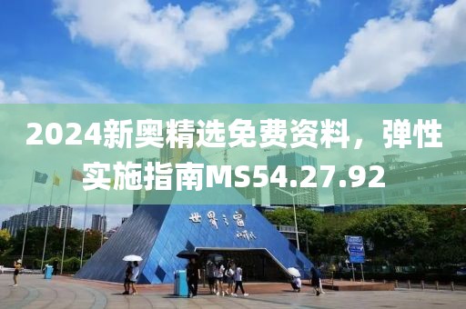 2024新奥精选免费资料，弹性实施指南MS54.27.92
