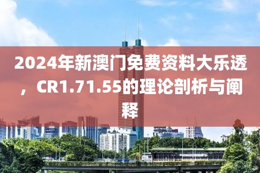 2024年新澳门免费资料大乐透，CR1.71.55的理论剖析与阐释