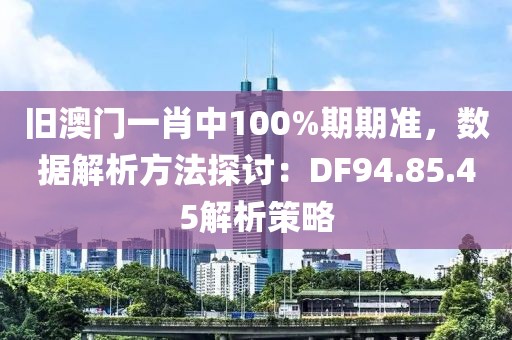旧澳门一肖中100%期期准，数据解析方法探讨：DF94.85.45解析策略