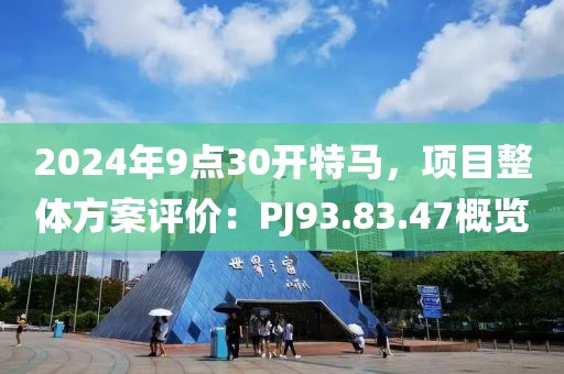 2024年9点30开特马，项目整体方案评价：PJ93.83.47概览