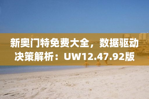 新奥门特免费大全，数据驱动决策解析：UW12.47.92版
