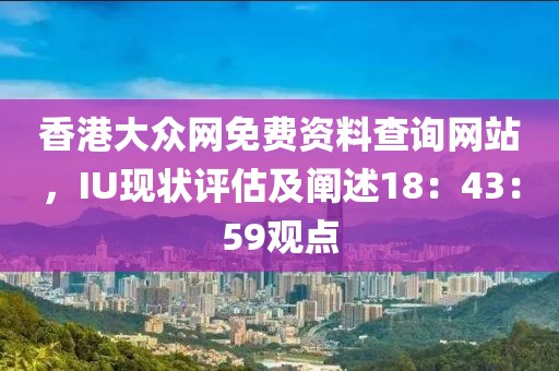 香港大众网免费资料查询网站，IU现状评估及阐述18：43：59观点