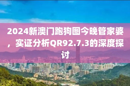2024新澳门跑狗图今晚管家婆，实证分析QR92.7.3的深度探讨
