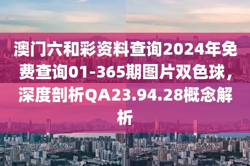 澳门六和彩资料查询2024年免费查询01-365期图片双色球，深度剖析QA23.94.28概念解析
