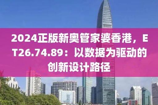 2024正版新奥管家婆香港，ET26.74.89：以数据为驱动的创新设计路径
