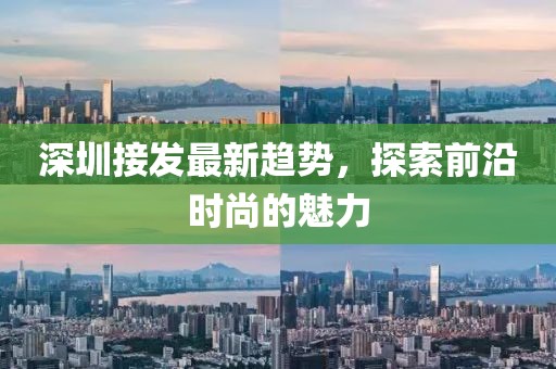 深圳接发最新趋势，探索前沿时尚的魅力