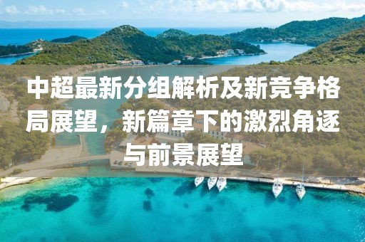 中超最新分组解析及新竞争格局展望，新篇章下的激烈角逐与前景展望