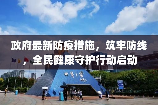 政府最新防疫措施，筑牢防线，全民健康守护行动启动