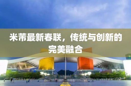 米芾最新春联，传统与创新的完美融合